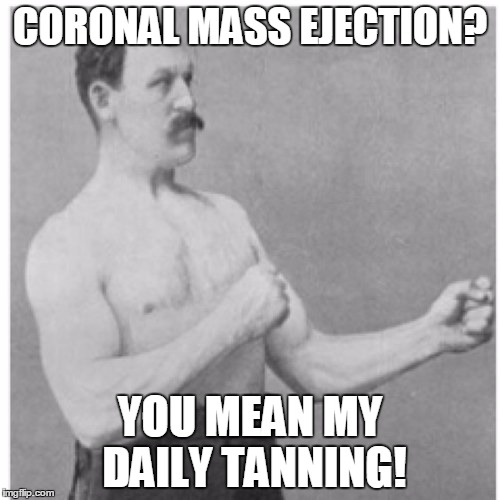 Overly Manly Man | CORONAL MASS EJECTION? YOU MEAN MY DAILY TANNING! | image tagged in memes,overly manly man,sun,sunbathing,science | made w/ Imgflip meme maker