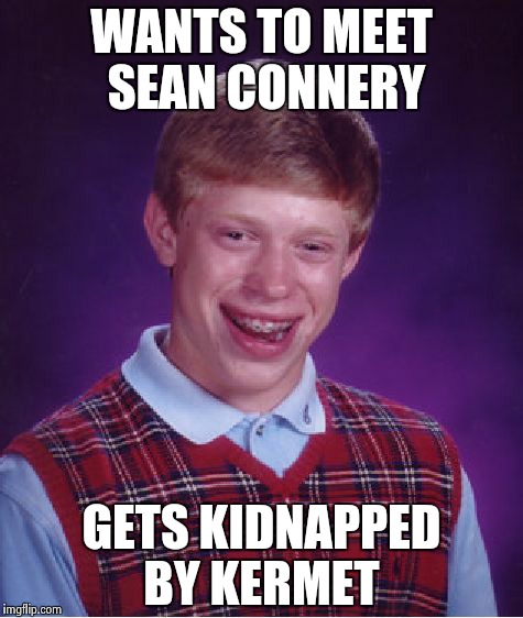 Bad Luck Brian | WANTS TO MEET SEAN CONNERY GETS KIDNAPPED BY KERMET | image tagged in memes,bad luck brian | made w/ Imgflip meme maker