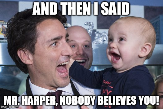Typical Trudeau | AND THEN I SAID MR. HARPER, NOBODY BELIEVES YOU! | image tagged in justin trudeau,typical trudeau,liberal,canada,real change yo | made w/ Imgflip meme maker