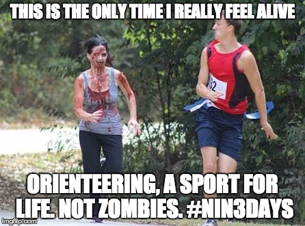THIS IS THE ONLY TIME I REALLY FEEL ALIVE ORIENTEERING, A SPORT FOR LIFE. NOT ZOMBIES. #NIN3DAYS | image tagged in the only time | made w/ Imgflip meme maker