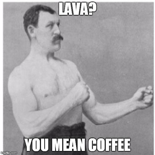 Overly Manly Man | LAVA? YOU MEAN COFFEE | image tagged in memes,overly manly man | made w/ Imgflip meme maker