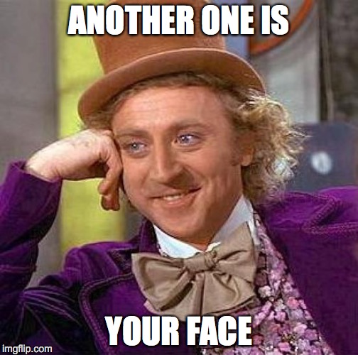 Creepy Condescending Wonka Meme | ANOTHER ONE IS YOUR FACE | image tagged in memes,creepy condescending wonka | made w/ Imgflip meme maker