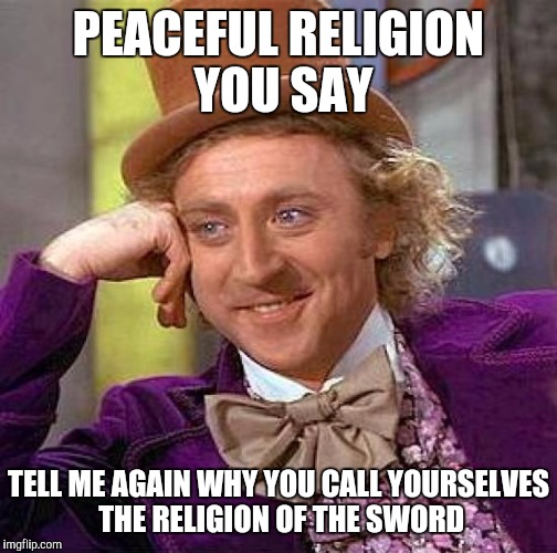 Creepy Condescending Wonka Meme | PEACEFUL RELIGION YOU SAY TELL ME AGAIN WHY YOU CALL YOURSELVES THE RELIGION OF THE SWORD | image tagged in memes,creepy condescending wonka | made w/ Imgflip meme maker