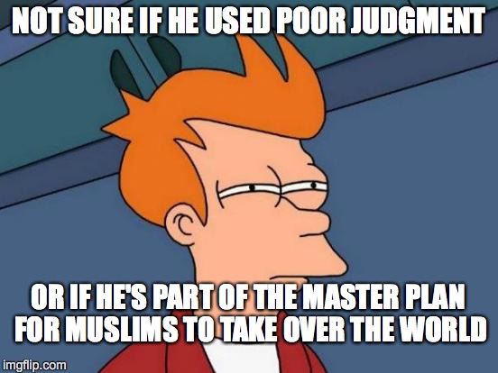 Futurama Fry Meme | NOT SURE IF HE USED POOR JUDGMENT OR IF HE'S PART OF THE MASTER PLAN FOR MUSLIMS TO TAKE OVER THE WORLD | image tagged in memes,futurama fry | made w/ Imgflip meme maker