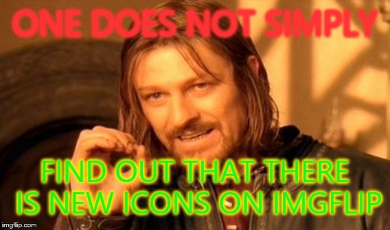 One Does Not Simply | ONE DOES NOT SIMPLY FIND OUT THAT THERE IS NEW ICONS ON IMGFLIP | image tagged in memes,one does not simply | made w/ Imgflip meme maker