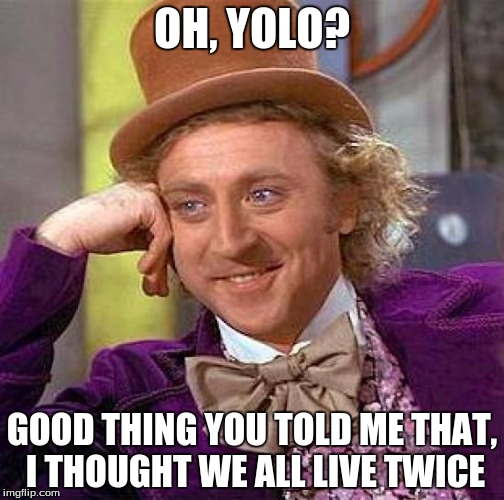 Creepy Condescending Wonka Meme | OH, YOLO? GOOD THING YOU TOLD ME THAT, I THOUGHT WE ALL LIVE TWICE | image tagged in memes,creepy condescending wonka | made w/ Imgflip meme maker