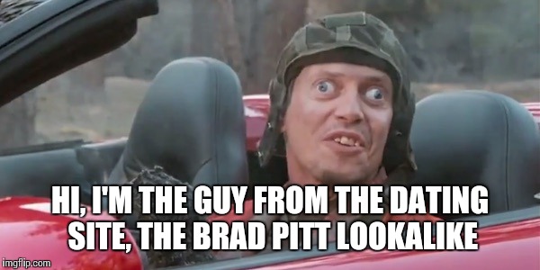 Steve Car | HI, I'M THE GUY FROM THE DATING SITE, THE BRAD PITT LOOKALIKE | image tagged in steve car | made w/ Imgflip meme maker