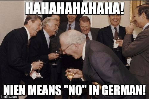 Laughing Men In Suits Meme | HAHAHAHAHAHA! NIEN MEANS "NO" IN GERMAN! | image tagged in memes,laughing men in suits | made w/ Imgflip meme maker