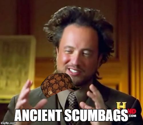 Ancient Aliens Meme | ANCIENT SCUMBAGS | image tagged in memes,ancient aliens,scumbag | made w/ Imgflip meme maker