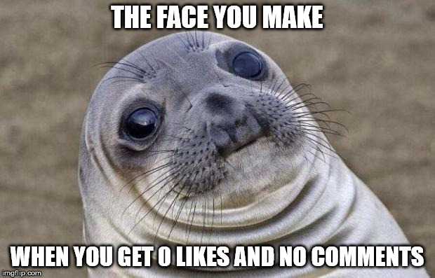 Awkward Moment Sealion | THE FACE YOU MAKE WHEN YOU GET 0 LIKES AND NO COMMENTS | image tagged in memes,awkward moment sealion | made w/ Imgflip meme maker