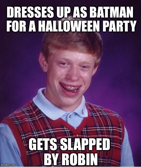 Bad Luck Brian | DRESSES UP AS BATMAN FOR A HALLOWEEN PARTY GETS SLAPPED BY ROBIN | image tagged in memes,bad luck brian | made w/ Imgflip meme maker