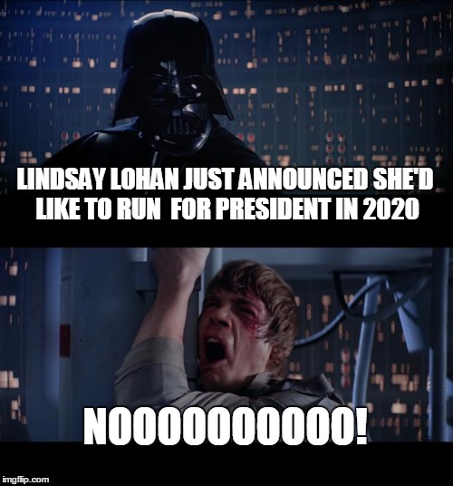 Star Wars No | LINDSAY LOHAN JUST ANNOUNCED SHE'D LIKE TO RUN  FOR PRESIDENT IN 2020 NOOOOOOOOOO! | image tagged in memes,star wars no | made w/ Imgflip meme maker