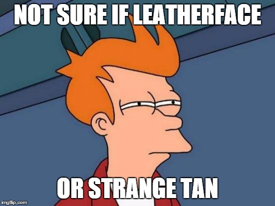 Futurama Fry Meme | NOT SURE IF LEATHERFACE OR STRANGE TAN | image tagged in memes,futurama fry | made w/ Imgflip meme maker