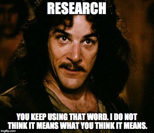 Inigo Montoya | RESEARCH YOU KEEP USING THAT WORD. I DO NOT THINK IT MEANS WHAT YOU THINK IT MEANS. | image tagged in memes,inigo montoya | made w/ Imgflip meme maker