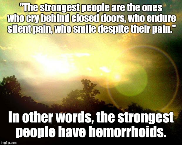 Fake Motivational Poster  | "The strongest people are the ones who cry behind closed doors, who endure silent pain, who smile despite their pain." In other words, the s | image tagged in memes | made w/ Imgflip meme maker