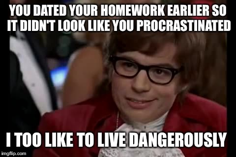 I Too Like To Live Dangerously | YOU DATED YOUR HOMEWORK EARLIER SO IT DIDN'T LOOK LIKE YOU PROCRASTINATED I TOO LIKE TO LIVE DANGEROUSLY | image tagged in memes,i too like to live dangerously | made w/ Imgflip meme maker