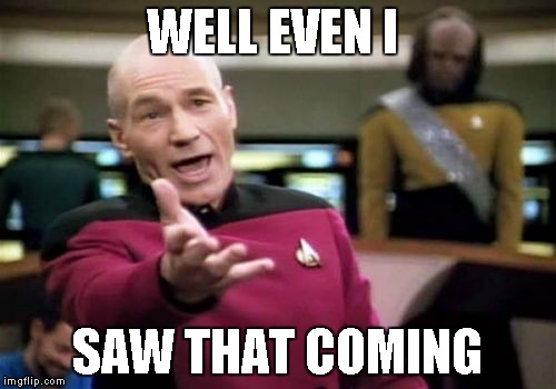 Picard Wtf Meme | WELL EVEN I SAW THAT COMING | image tagged in memes,picard wtf | made w/ Imgflip meme maker