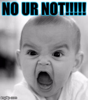 Angry Baby | NO UR NOT!!!!! | image tagged in memes,angry baby | made w/ Imgflip meme maker