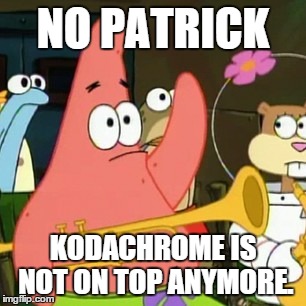 No Patrick | NO PATRICK KODACHROME IS NOT ON TOP ANYMORE. | image tagged in memes,no patrick | made w/ Imgflip meme maker