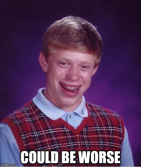 Bad Luck Brian Meme | COULD BE WORSE | image tagged in memes,bad luck brian | made w/ Imgflip meme maker