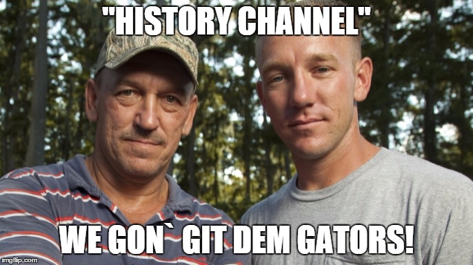 we gon`git dem gators | "HISTORY CHANNEL" WE GON` GIT DEM GATORS! | image tagged in memes,history channel | made w/ Imgflip meme maker
