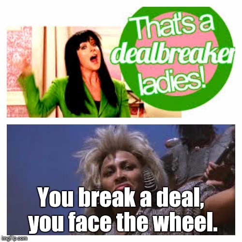 You break a deal, you face the wheel. | image tagged in dealbreaker | made w/ Imgflip meme maker