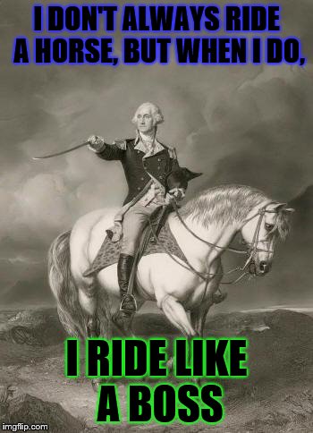 adventures of george washington | I DON'T ALWAYS RIDE A HORSE, BUT WHEN I DO, I RIDE LIKE A BOSS | image tagged in adventures of george washington | made w/ Imgflip meme maker