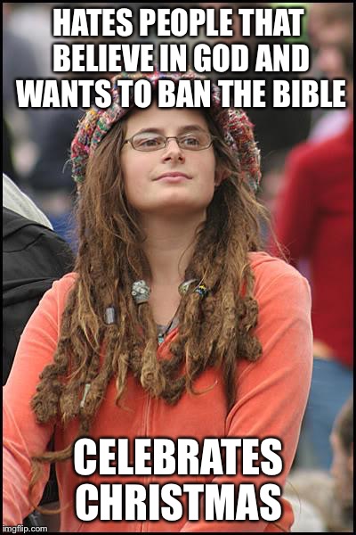 College Liberal Meme | HATES PEOPLE THAT BELIEVE IN GOD AND WANTS TO BAN THE BIBLE CELEBRATES CHRISTMAS | image tagged in memes,college liberal | made w/ Imgflip meme maker
