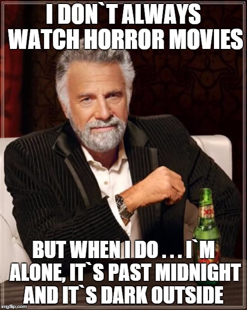 The Most Interesting Man In The World Meme | I DON`T ALWAYS WATCH HORROR MOVIES BUT WHEN I DO . . . I`M ALONE, IT`S PAST MIDNIGHT AND IT`S DARK OUTSIDE | image tagged in memes,the most interesting man in the world | made w/ Imgflip meme maker