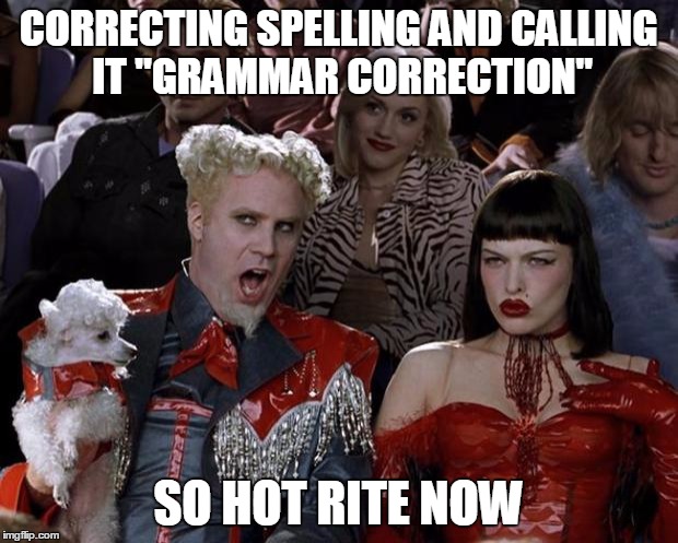 Mugatu So Hot Right Now | CORRECTING SPELLING AND CALLING IT "GRAMMAR CORRECTION" SO HOT RITE NOW | image tagged in memes,mugatu so hot right now | made w/ Imgflip meme maker
