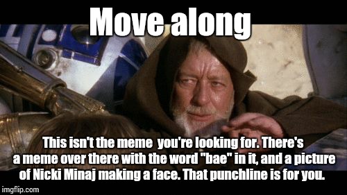 Move Along | Move along This isn't the meme  you're looking for. There's a meme over there with the word "bae" in it, and a picture of Nicki Minaj making | image tagged in move along | made w/ Imgflip meme maker
