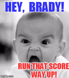 Angry Baby | HEY,  BRADY! RUN THAT SCORE WAY UP! | image tagged in memes,angry baby | made w/ Imgflip meme maker