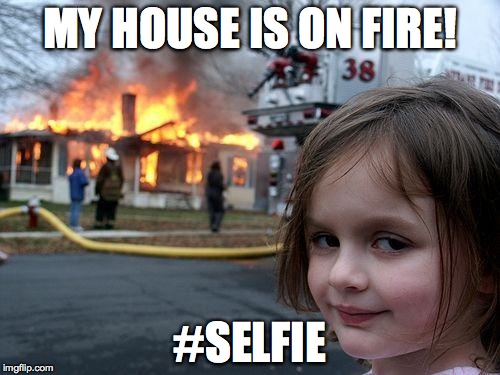 My house is on fire | MY HOUSE IS ON FIRE! #SELFIE | image tagged in memes,disaster girl,fire,selfie | made w/ Imgflip meme maker