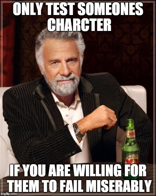 The Most Interesting Man In The World | ONLY TEST SOMEONES CHARCTER IF YOU ARE WILLING FOR THEM TO FAIL MISERABLY | image tagged in memes,the most interesting man in the world | made w/ Imgflip meme maker