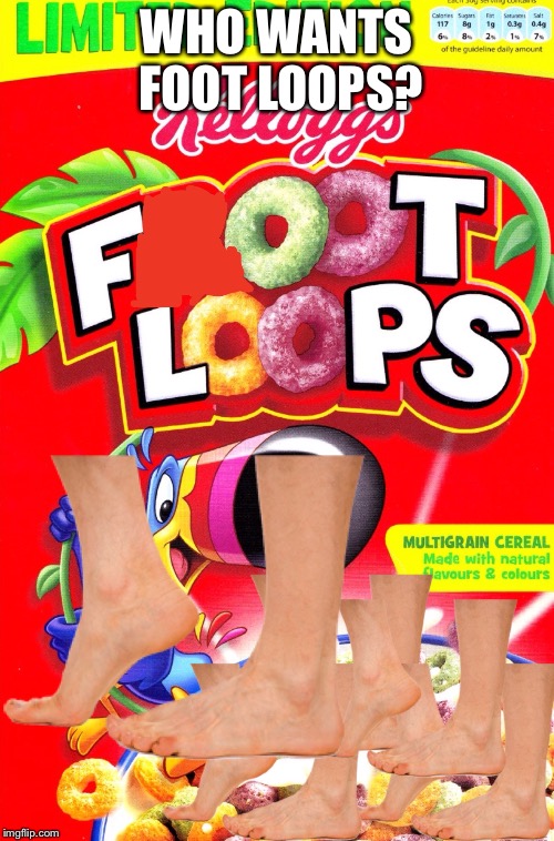 Taste the foot rainbows! | WHO WANTS FOOT LOOPS? | image tagged in funny,cereal | made w/ Imgflip meme maker