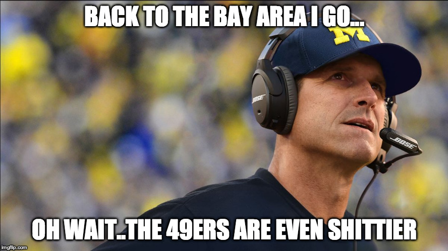 Jim Harbaugh | BACK TO THE BAY AREA I GO... OH WAIT..THE 49ERS ARE EVEN SHITTIER | image tagged in jim harbaugh | made w/ Imgflip meme maker