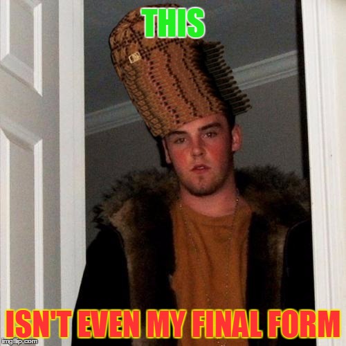 This must make it to the front page -Scumbag Steve | THIS ISN'T EVEN MY FINAL FORM | image tagged in memes,scumbag steve,ultra scumbag,this isn't even my final form | made w/ Imgflip meme maker