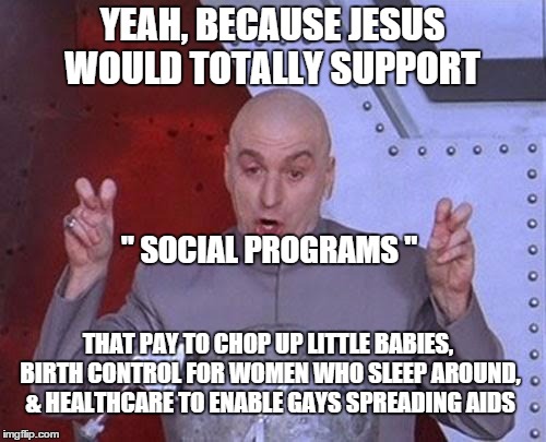 YEAH, BECAUSE JESUS WOULD TOTALLY SUPPORT " SOCIAL PROGRAMS " THAT PAY TO CHOP UP LITTLE BABIES, BIRTH CONTROL FOR WOMEN WHO SLEEP AROUND, & | made w/ Imgflip meme maker