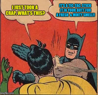 Batman Slapping Robin Meme | I JUST TOOK A CRAP, WHAT'S THIS? IT'S A TIC-TAC, STICK IT IN YOUR BUTT FOR A FRESH  & MINTY SMELL!! | image tagged in memes,batman slapping robin | made w/ Imgflip meme maker