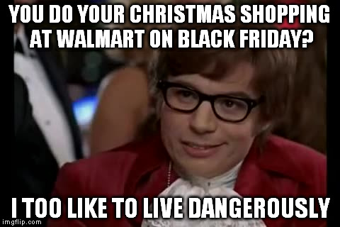 I Too Like To Live Dangerously Meme | YOU DO YOUR CHRISTMAS SHOPPING AT WALMART ON BLACK FRIDAY? I TOO LIKE TO LIVE DANGEROUSLY | image tagged in memes,i too like to live dangerously | made w/ Imgflip meme maker
