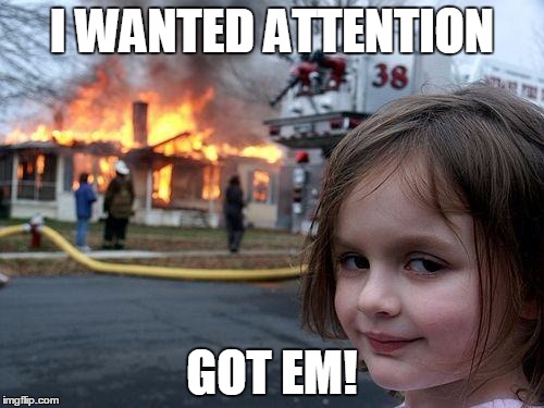 Disaster Girl | I WANTED ATTENTION GOT EM! | image tagged in memes,disaster girl | made w/ Imgflip meme maker