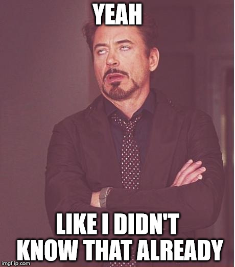 Face You Make Robert Downey Jr Meme | YEAH LIKE I DIDN'T KNOW THAT ALREADY | image tagged in memes,face you make robert downey jr | made w/ Imgflip meme maker
