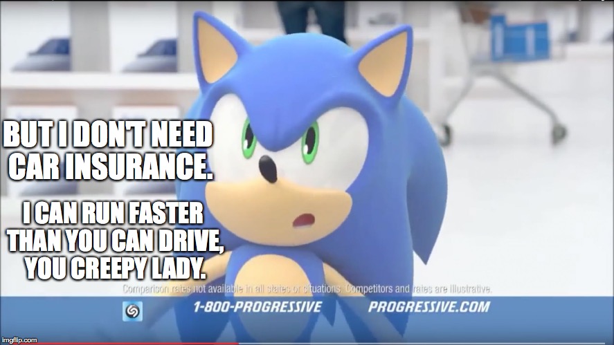 Sonic Progressive Commercial | BUT I DON'T NEED CAR INSURANCE. I CAN RUN FASTER THAN YOU CAN DRIVE, YOU CREEPY LADY. | image tagged in sonic progressive commercial | made w/ Imgflip meme maker
