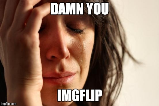 First World Problems Meme | DAMN YOU IMGFLIP | image tagged in memes,first world problems | made w/ Imgflip meme maker