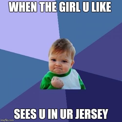 Success Kid | WHEN THE GIRL U LIKE SEES U IN UR JERSEY | image tagged in memes,success kid | made w/ Imgflip meme maker