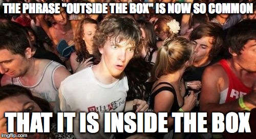 Clever Title Here | THE PHRASE "OUTSIDE THE BOX" IS NOW SO COMMON THAT IT IS INSIDE THE BOX | image tagged in memes,sudden clarity clarence,outside the box | made w/ Imgflip meme maker
