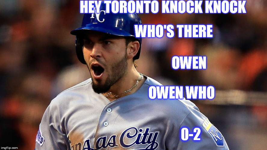 Owen two Royals | HEY TORONTO KNOCK KNOCK 0-2 WHO'S THERE OWEN OWEN WHO | image tagged in kansas city royals,owen two,eric hosmer | made w/ Imgflip meme maker
