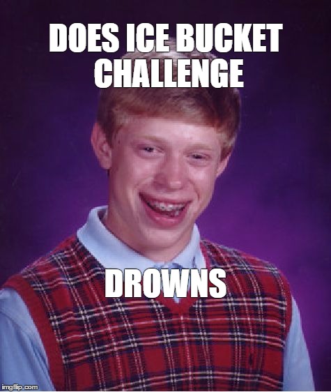 Ice Bucket Challenge | DOES ICE BUCKET CHALLENGE DROWNS | image tagged in memes,bad luck brian | made w/ Imgflip meme maker