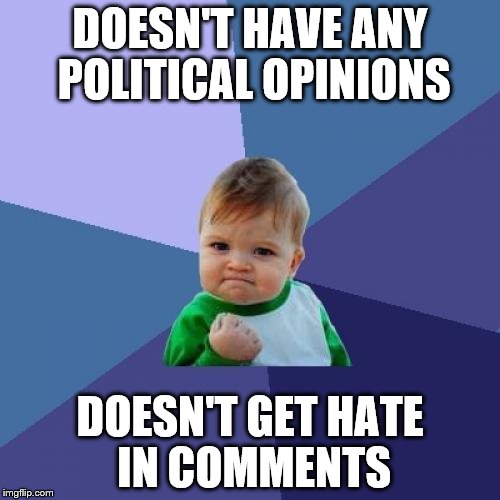 Success Kid | DOESN'T HAVE ANY POLITICAL OPINIONS DOESN'T GET HATE IN COMMENTS | image tagged in memes,success kid | made w/ Imgflip meme maker