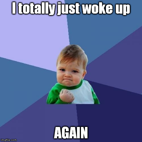 How do I keep doing that? | I totally just woke up AGAIN | image tagged in memes,success kid,awake,sleep | made w/ Imgflip meme maker